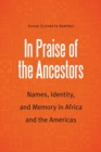 Image for In praise of the ancestors  : names, identity, and memory in Africa and the Americas