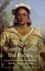 Image for When women ruled the Pacific  : power and politics in nineteenth-century Tahiti and Hawai&#39;i