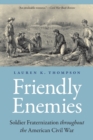 Image for Friendly enemies  : soldier fraternization throughout the American Civil War