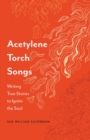 Image for Acetylene torch songs  : writing true stories to ignite the soul