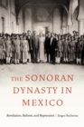 Image for The Sonoran dynasty in Mexico  : revolution, reform, and repression