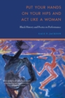 Image for Put your hands on your hips and act like a woman  : Black history and poetics in performance