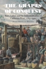 Image for The grapes of conquest  : race, labor, and the industrialization of California wine, 1769-1920