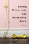 Image for Murder, Motherhood, and Miraculous Grace: A True Story