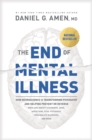 Image for The End of Mental Illness: How Neuroscience Is Transforming Psychiatry and Helping Prevent or Reverse Mood and Anxiety Disorders, ADHD, Addictions, PTSD Psychosis, Personality Disorders, and More