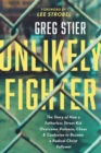 Image for Unlikely fighter  : the story of how a fatherless street kid overcame violence, chaos, and confusion to become a radical christ follower