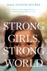 Image for Strong Girls, Strong World: A Practical Guide to Helping Them Soar - And Creating a Better Future for Us All