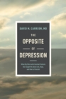 Image for The Opposite of Depression: What My Work With Suicidal Patients Has Taught Me About Life, Hope, and How to Flourish