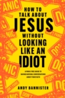 Image for How to Talk about Jesus without Looking like an Idiot