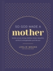 Image for So God Made a Mother: Tender, Proud, Strong, Faithful, Known, Beautiful, Worthy, and Unforgettable - Just Like You