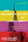 Image for The deconstruction of Christianity: what it is, why it&#39;s destructive, and how to respond