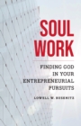 Image for Soul work: finding God in your entrepreneurial pursuits
