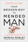 Image for From broken boy to mended man: a positive plan to heal your childhood wounds and break the cycle