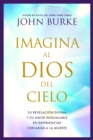 Image for Imagina Al Dios Del Cielo: Su Revelación Divina Y Su Amor Inigualable En Experiencias Cercanas a La Muerte
