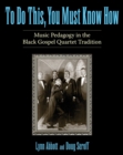 Image for To Do This, You Must Know How : Music Pedagogy in the Black Gospel Quartet Tradition