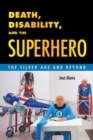 Image for Death, Disability, and the Superhero : The Silver Age and Beyond