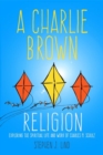 Image for A Charlie Brown Religion : Exploring the Spiritual Life and Work of Charles M. Schulz