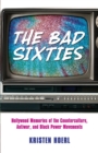 Image for The Bad Sixties : Hollywood Memories of the Counterculture, Antiwar, and Black Power Movements