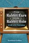 Image for From rabbit ears to the rabbit hole  : a life with television