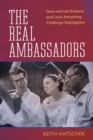 Image for The real ambassadors  : Dave and Iola Brubeck and Louis Armstrong challenge segregation