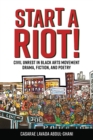Image for Start a riot!  : civil unrest in Black Arts Movement drama, fiction, and poetry