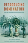 Image for Reproducing domination  : on the Caribbean postcolonial state