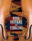 Image for Rugs, guitars, and fiddling  : intensification and the rich modern lives of traditional arts