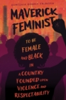 Image for Maverick Feminist : To Be Female and Black in a Country Founded upon Violence and Respectability