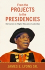 Image for From the Projects to the Presidencies : My Journey to Higher Education Leadership