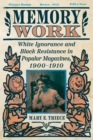 Image for Memory Work : White Ignorance and Black Resistance in Popular Magazines, 1900-1910