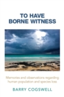 Image for To Have Borne Witness: Memories and Observations Regarding Human Population and Species Loss