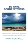 Image for To Have Borne Witness : Memories and Observations Regarding Human Population and Species Loss