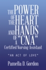 Image for Power of the Heart and Hands of a &amp;quot;Cna&amp;quot;Certified Nursing Assistant: &amp;quot;An Act of Love&amp;quot;