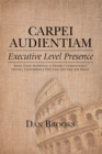 Image for Carpei Audientiam: Executive Level Presence: Seize Your Audience, Project Competence Instill Confidence You Can Get the Job Done