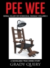 Image for Pee Wee: Serial Killer Or Homicidal Maniac a Novelized True Crime Story Volume Ii