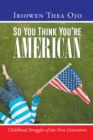 Image for So You Think You&#39;re American: Childhood Struggles of the First Generation