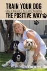 Image for Train Your Dog the Positive Way: A Step By Step Guide to Having a Well Behaved Dog