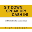 Image for Sit Down! Speak Up! Cash In! : A CEO&#39;s Guide to Peer Advisory Groups