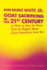 Image for Goat Sacrificing in the 21St Century: How to Save the Planet from Its Biggest Waste: Good Intentions Gone Bad