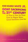 Image for Goat Sacrificing in the 21st Century : How to Save the Planet from its Biggest Waste: Good Intentions Gone Bad