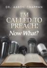 Image for I&#39;m Called to Preach Now What! : A User Guide to Effective Preaching