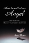 Image for And He Called Me Angel: The Story of a Human Trafficking Survivor