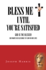 Image for Bless Me Until You&#39;Re Satisfied: God Is the Blesser-God Wants His Blessings to Flow in Our Lives