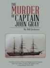 Image for The Murder of Captain John Gray: A Fictitious Account of the True Disappearance of Captain John Gray Whilst Serving as the Captain of the Ss Great Britain 1854-1872