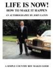 Image for Life Is Now! - How to Make It Happen: An Autobiography by John Eaton a Simple Countryboy Makes Good