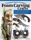 Image for Complete Starter Guide to Foam Carving Crafts : Step-by-Step Instructions with Patterns for Making Accessories, Signs, Seasonal Figures, and Decor