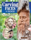 Image for Carving Faces in Wood : Beginner&#39;s Guide to Creating Lifelike Eyes, Noses, Mouths, and Hair