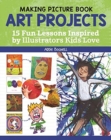 Image for Making picture book art projects  : 15 fun lessons inspired by illustrators kids love