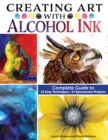 Image for Creating art with alcohol ink  : complete guide to 12 easy techniques, 17 spectacular projects