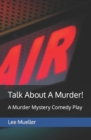 Image for Talk About A Murder! : A Murder Mystery Comedy Play